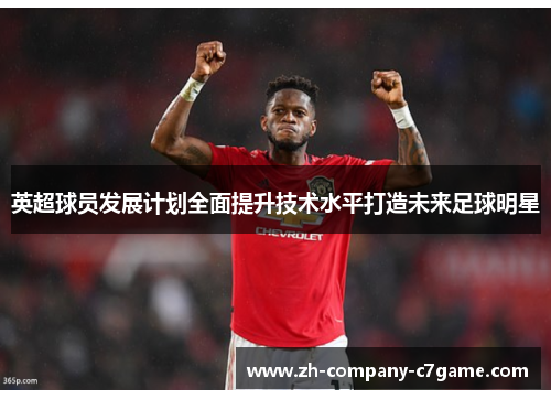 英超球员发展计划全面提升技术水平打造未来足球明星 英超球员发展计划全面提升技术水平打造未来足球明星
