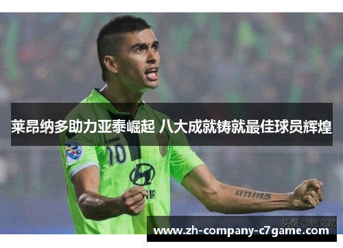 莱昂纳多助力亚泰崛起 八大成就铸就最佳球员辉煌