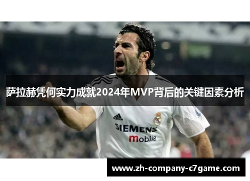 萨拉赫凭何实力成就2024年MVP背后的关键因素分析