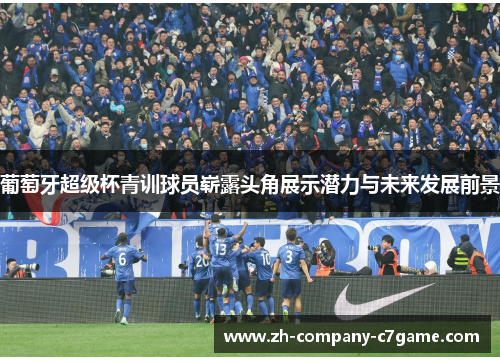 葡萄牙超级杯青训球员崭露头角展示潜力与未来发展前景