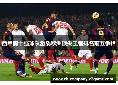 西甲前十强球队激战欧洲顶尖王者排名前五争锋