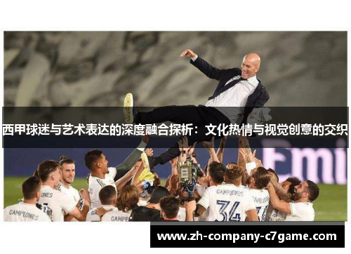 西甲球迷与艺术表达的深度融合探析：文化热情与视觉创意的交织