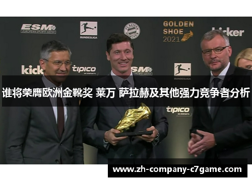 谁将荣膺欧洲金靴奖 莱万 萨拉赫及其他强力竞争者分析