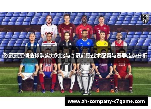 欧冠冠军候选球队实力对比与夺冠前景战术配置与赛季走势分析 欧冠冠军候选球队实力对比与夺冠前景战术配置与赛季走势分析