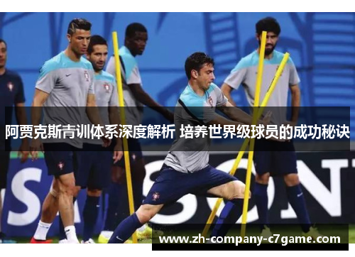 阿贾克斯青训体系深度解析 培养世界级球员的成功秘诀