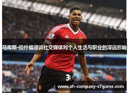马库斯·拉什福德谈社交媒体对个人生活与职业的深远影响 马库斯·拉什福德谈社交媒体对个人生活与职业的深远影响