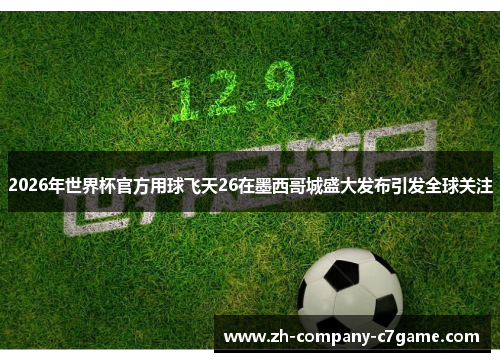 2026年世界杯官方用球飞天26在墨西哥城盛大发布引发全球关注 2026年世界杯官方用球飞天26在墨西哥城盛大发布引发全球关注