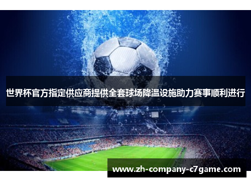 世界杯官方指定供应商提供全套球场降温设施助力赛事顺利进行