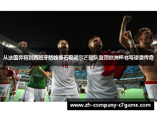 从法国弃将到西班牙防线基石勒诺尔芒随队登顶欧洲杯书写逆袭传奇