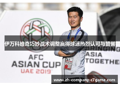 伊万科维奇巧妙战术调整赢得球迷热烈认可与赞誉