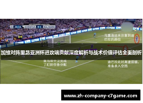 加维对阵里昂亚洲杯进攻端贡献深度解析与战术价值评估全面剖析 加维对阵里昂亚洲杯进攻端贡献深度解析与战术价值评估全面剖析