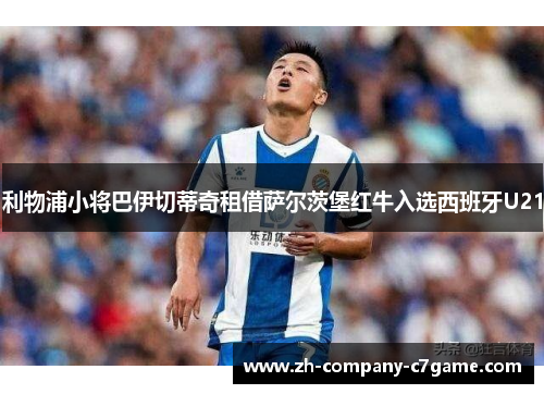 利物浦小将巴伊切蒂奇租借萨尔茨堡红牛入选西班牙U21 利物浦小将巴伊切蒂奇租借萨尔茨堡红牛入选西班牙U21