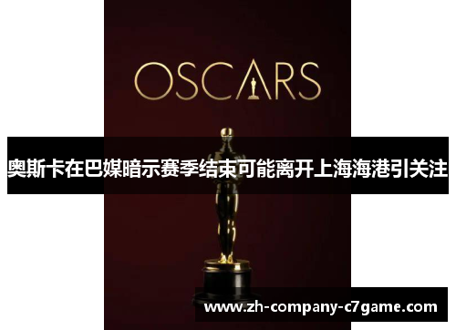 奥斯卡在巴媒暗示赛季结束可能离开上海海港引关注 奥斯卡在巴媒暗示赛季结束可能离开上海海港引关注