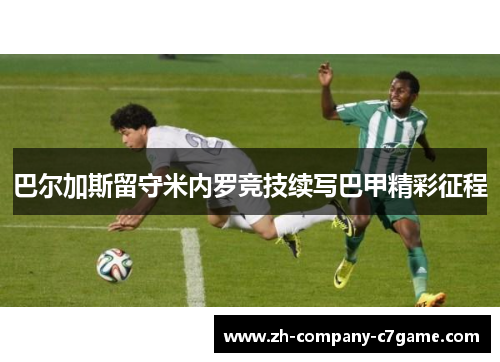 巴尔加斯留守米内罗竞技续写巴甲精彩征程