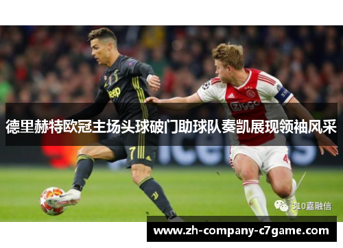 德里赫特欧冠主场头球破门助球队奏凯展现领袖风采 德里赫特欧冠主场头球破门助球队奏凯展现领袖风采