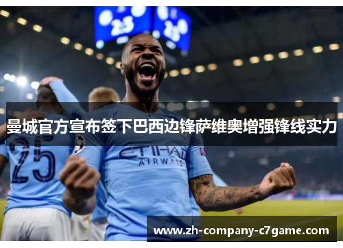 曼城官方宣布签下巴西边锋萨维奥增强锋线实力 曼城官方宣布签下巴西边锋萨维奥增强锋线实力