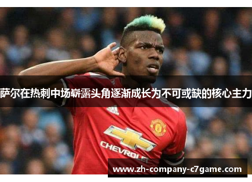 萨尔在热刺中场崭露头角逐渐成长为不可或缺的核心主力 萨尔在热刺中场崭露头角逐渐成长为不可或缺的核心主力