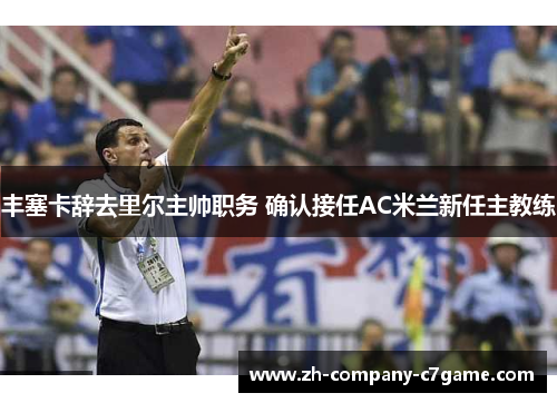 丰塞卡辞去里尔主帅职务 确认接任AC米兰新任主教练 丰塞卡辞去里尔主帅职务 确认接任AC米兰新任主教练