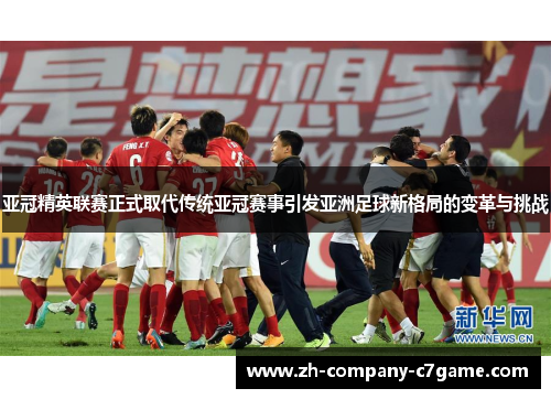 亚冠精英联赛正式取代传统亚冠赛事引发亚洲足球新格局的变革与挑战