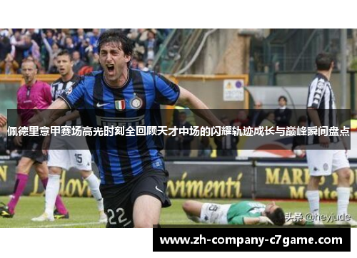 佩德里意甲赛场高光时刻全回顾天才中场的闪耀轨迹成长与巅峰瞬间盘点 佩德里意甲赛场高光时刻全回顾天才中场的闪耀轨迹成长与巅峰瞬间盘点