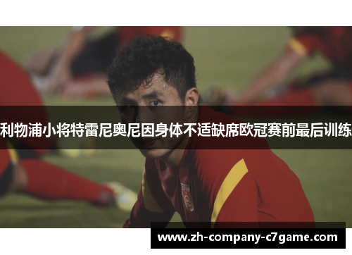 利物浦小将特雷尼奥尼因身体不适缺席欧冠赛前最后训练