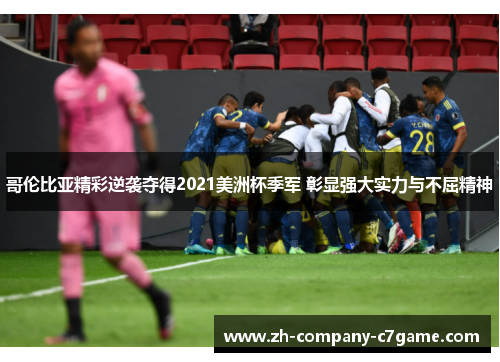 哥伦比亚精彩逆袭夺得2021美洲杯季军 彰显强大实力与不屈精神 哥伦比亚精彩逆袭夺得2021美洲杯季军 彰显强大实力与不屈精神