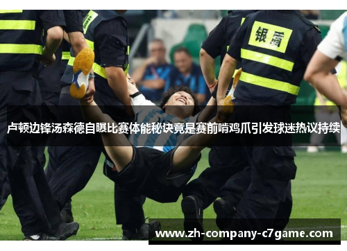 卢顿边锋汤森德自曝比赛体能秘诀竟是赛前啃鸡爪引发球迷热议持续