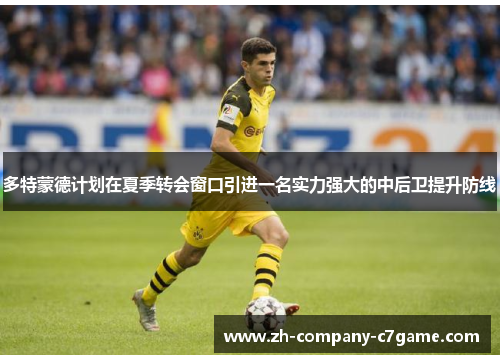 多特蒙德计划在夏季转会窗口引进一名实力强大的中后卫提升防线 多特蒙德计划在夏季转会窗口引进一名实力强大的中后卫提升防线