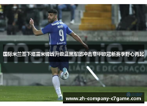 国际米兰签下塔雷米锋线升级蓝黑军团冲击意甲欧冠新赛季野心再起