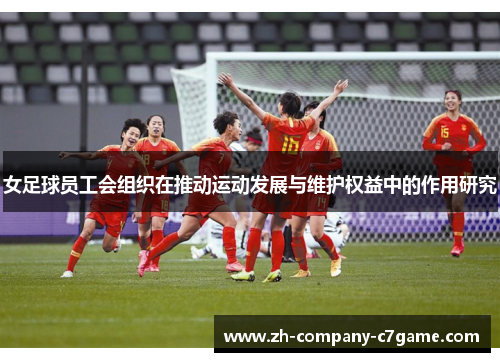 女足球员工会组织在推动运动发展与维护权益中的作用研究 女足球员工会组织在推动运动发展与维护权益中的作用研究