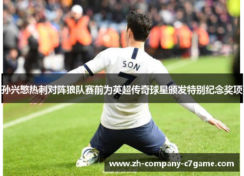 孙兴慜热刺对阵狼队赛前为英超传奇球星颁发特别纪念奖项 孙兴慜热刺对阵狼队赛前为英超传奇球星颁发特别纪念奖项