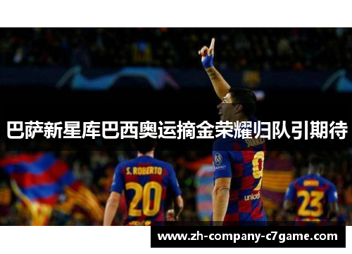 巴萨新星库巴西奥运摘金荣耀归队引期待