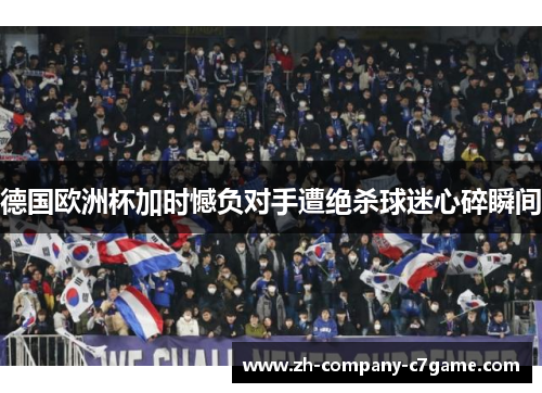 德国欧洲杯加时憾负对手遭绝杀球迷心碎瞬间