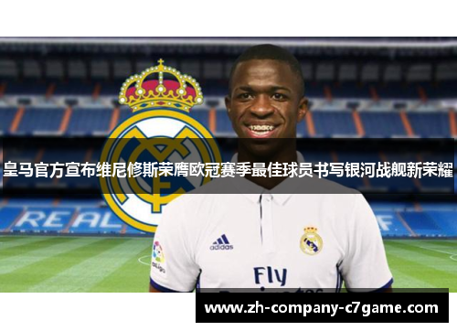 皇马官方宣布维尼修斯荣膺欧冠赛季最佳球员书写银河战舰新荣耀