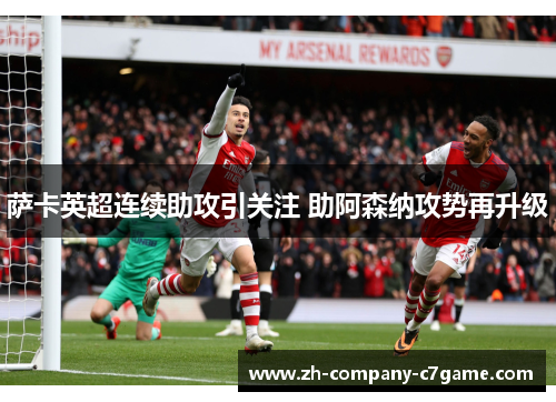 萨卡英超连续助攻引关注 助阿森纳攻势再升级