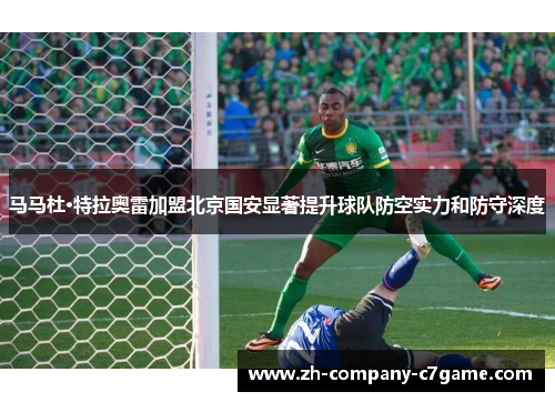马马杜·特拉奥雷加盟北京国安显著提升球队防空实力和防守深度