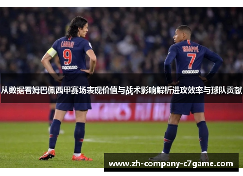 从数据看姆巴佩西甲赛场表现价值与战术影响解析进攻效率与球队贡献