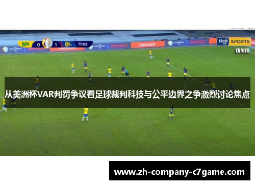 从美洲杯VAR判罚争议看足球裁判科技与公平边界之争激烈讨论焦点