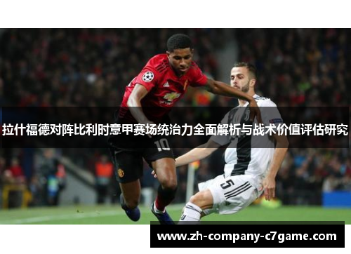 拉什福德对阵比利时意甲赛场统治力全面解析与战术价值评估研究 拉什福德对阵比利时意甲赛场统治力全面解析与战术价值评估研究