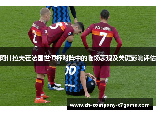 阿什拉夫在法国世俱杯对阵中的临场表现及关键影响评估 阿什拉夫在法国世俱杯对阵中的临场表现及关键影响评估