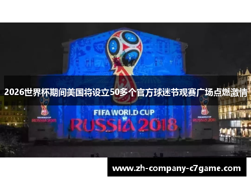 2026世界杯期间美国将设立50多个官方球迷节观赛广场点燃激情