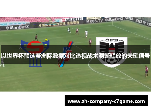 以世界杯预选赛洲际数据对比透视战术调整释放的关键信号