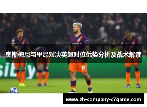 奥斯梅恩与里昂对决英超对位优势分析及战术解读 奥斯梅恩与里昂对决英超对位优势分析及战术解读