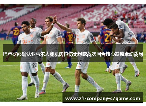 巴塞罗那确认亚马尔大腿肌肉拉伤无缘欧战次回合核心缺席牵动战局 巴塞罗那确认亚马尔大腿肌肉拉伤无缘欧战次回合核心缺席牵动战局