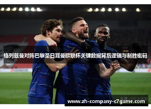 格列兹曼对阵巴黎圣日耳曼欧联杯关键数据背后逻辑与制胜密码 格列兹曼对阵巴黎圣日耳曼欧联杯关键数据背后逻辑与制胜密码