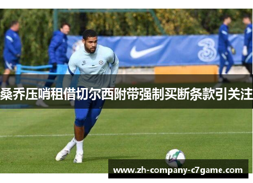 桑乔压哨租借切尔西附带强制买断条款引关注 桑乔压哨租借切尔西附带强制买断条款引关注