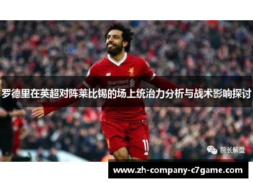 罗德里在英超对阵莱比锡的场上统治力分析与战术影响探讨 罗德里在英超对阵莱比锡的场上统治力分析与战术影响探讨