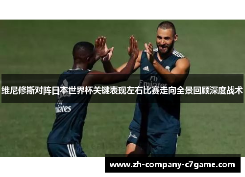 维尼修斯对阵日本世界杯关键表现左右比赛走向全景回顾深度战术 维尼修斯对阵日本世界杯关键表现左右比赛走向全景回顾深度战术
