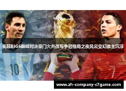 英超BIG6巅峰对决豪门火并改写争冠格局之夜风云变幻谁主沉浮 英超BIG6巅峰对决豪门火并改写争冠格局之夜风云变幻谁主沉浮