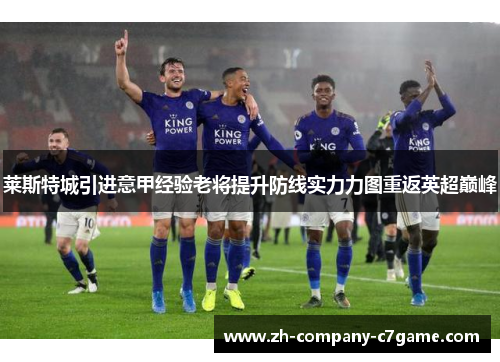 莱斯特城引进意甲经验老将提升防线实力力图重返英超巅峰 莱斯特城引进意甲经验老将提升防线实力力图重返英超巅峰